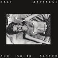 Half Japanese- Our Solar System -RSD24 ( Vinyl )